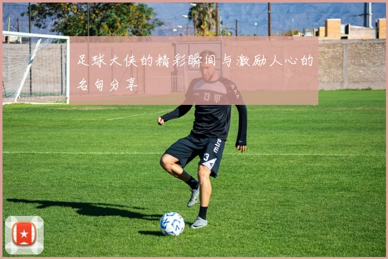足球大侠的精彩瞬间与激励人心的名句分享