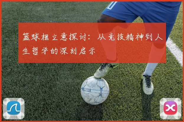 篮球框立意探讨：从竞技精神到人生哲学的深刻启示