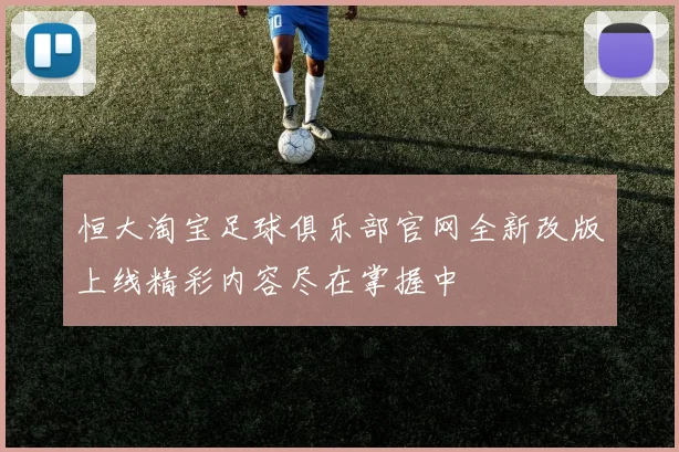 恒大淘宝足球俱乐部官网全新改版上线精彩内容尽在掌握中