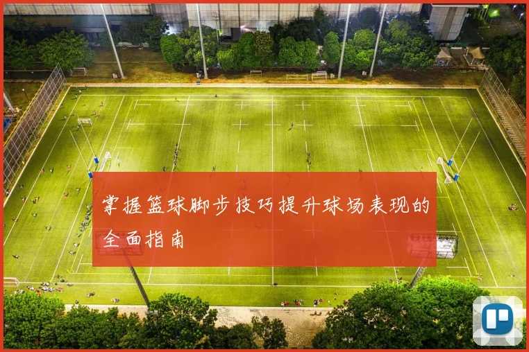 掌握篮球脚步技巧提升球场表现的全面指南