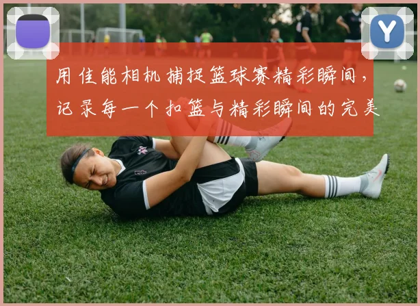 用佳能相机捕捉篮球赛精彩瞬间，记录每一个扣篮与精彩瞬间的完美技巧