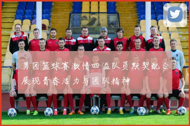 男团篮球赛激情四溢队员默契配合展现青春活力与团队精神