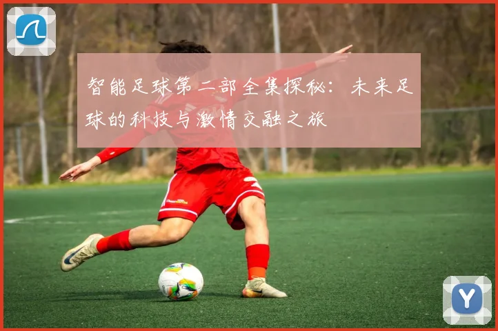 智能足球第二部全集探秘：未来足球的科技与激情交融之旅